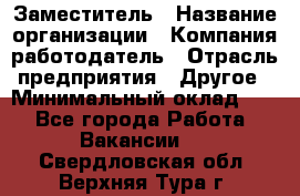 Заместитель › Название организации ­ Компания-работодатель › Отрасль предприятия ­ Другое › Минимальный оклад ­ 1 - Все города Работа » Вакансии   . Свердловская обл.,Верхняя Тура г.